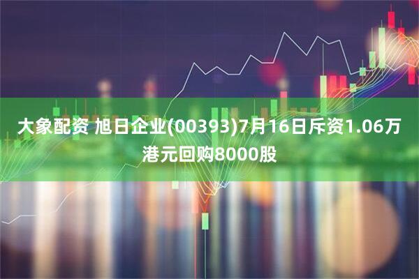 大象配资 旭日企业(00393)7月16日斥资1.06万港元回购8000股